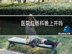 医院肛肠科晚上开吗