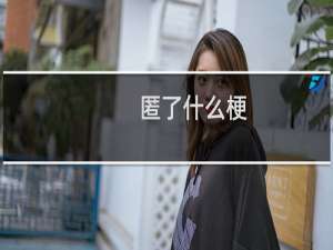 匿了什么梗？什么梗