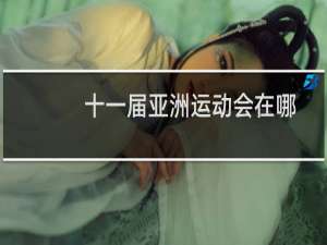 十一届亚洲运动会在哪