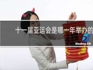 十一届亚运会是哪一年举办的