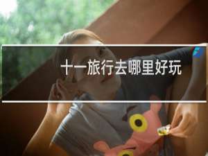十一旅行去哪里好玩