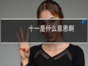 十一是什么意思啊（十一是什么意思）