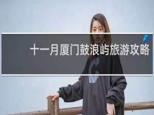 十一月厦门鼓浪屿旅游攻略