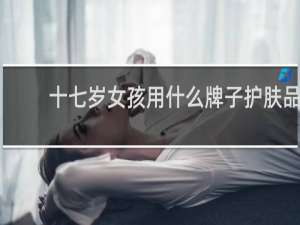 十七岁女孩用什么牌子护肤品