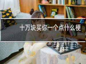 十万块买你一个点什么梗