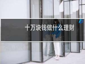 十万块钱做什么理财