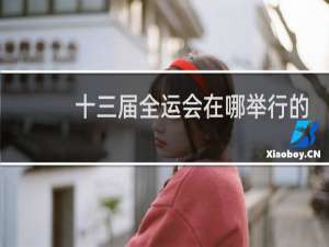 十三届全运会在哪举行的