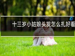 十三岁小姑娘头发怎么扎好看