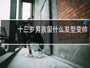 十三岁男孩留什么发型变帅