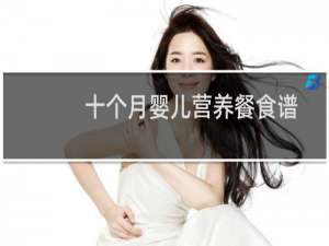 十个月婴儿营养餐食谱（十个月婴儿营养食谱）