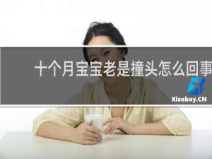 十个月宝宝老是撞头怎么回事