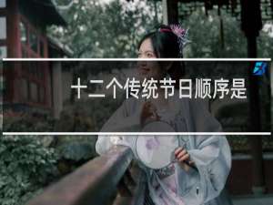 十二个传统节日顺序是怎样的（中国有哪些传统节日）