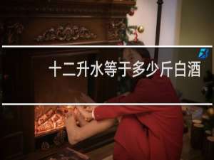 十二升水等于多少斤白酒