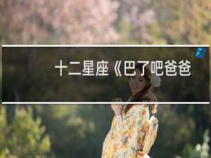 十二星座《巴了吧爸爸》