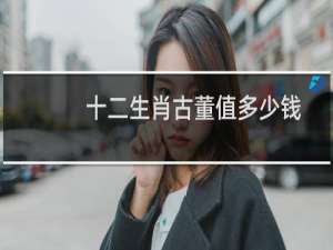十二生肖古董值多少钱