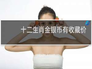 十二生肖金银币有收藏价值吗