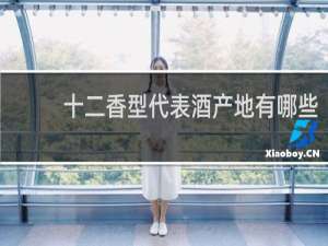 十二香型代表酒产地有哪些