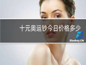 十元奥运钞今日价格多少
