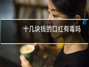 十几块钱的口红有毒吗