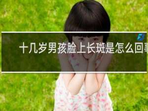 十几岁男孩脸上长斑是怎么回事