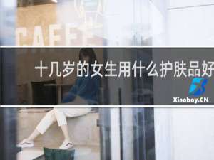 十几岁的女生用什么护肤品好