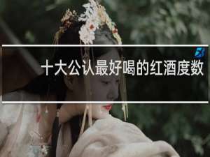 十大公认最好喝的红酒度数