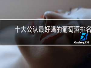 十大公认最好喝的葡萄酒排名
