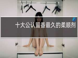 十大公认留香最久的柔顺剂