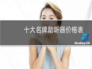 十大名牌助听器价格表