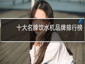 十大名牌饮水机品牌排行榜