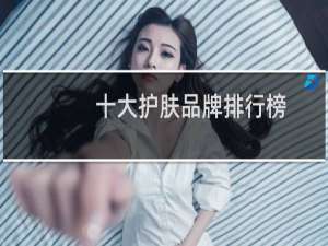 十大护肤品牌排行榜-排行榜世界