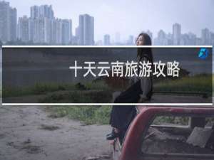十天云南旅游攻略