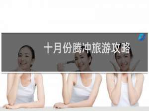十月份腾冲旅游攻略