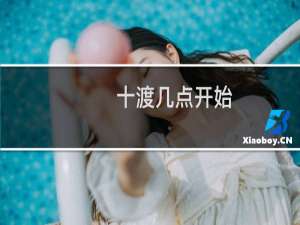 十渡几点开始