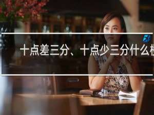 十点差三分、十点少三分什么梗