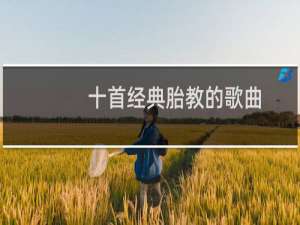 十首经典胎教的歌曲（十首好听的胎教歌曲）