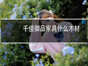 千佳御品家具什么木材