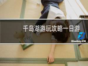 千岛湖游玩攻略一日游