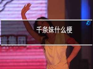 千条妹什么梗？千条妹是什么意思什么梗