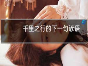 千里之行的下一句谚语是什么（千里之行的下一句是什么）