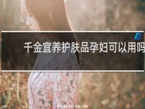 千金宜养护肤品孕妇可以用吗