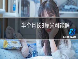 半个月长3厘米可能吗