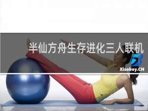 半仙方舟生存进化三人联机