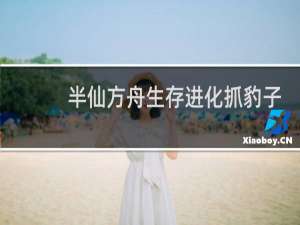 半仙方舟生存进化抓豹子