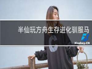 半仙玩方舟生存进化驯服马