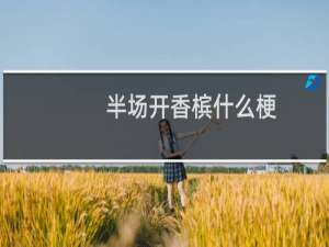 半场开香槟什么梗？什么梗