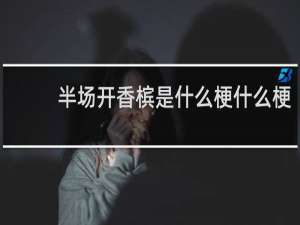 半场开香槟是什么梗什么梗