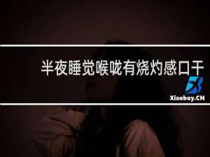 半夜睡觉喉咙有烧灼感口干