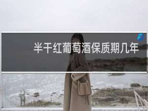 半干红葡萄酒保质期几年