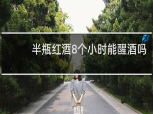 半瓶红酒8个小时能醒酒吗
